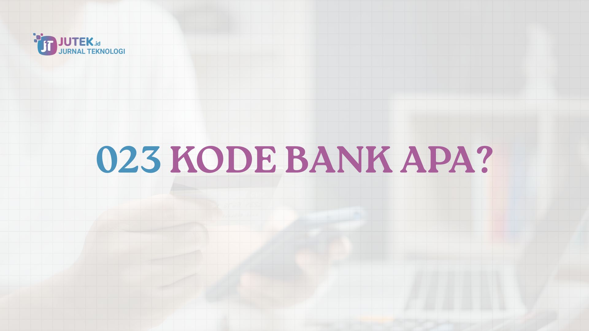 023 Kode Bank Apa? Daftar Lengkap Kode Bank di Indonesia